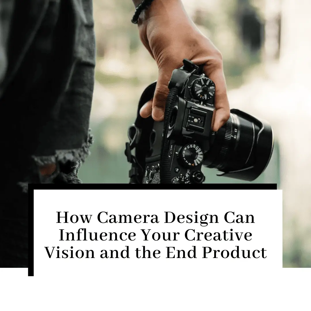 How Camera Design Can Influence Your Creative Vision and the End Product